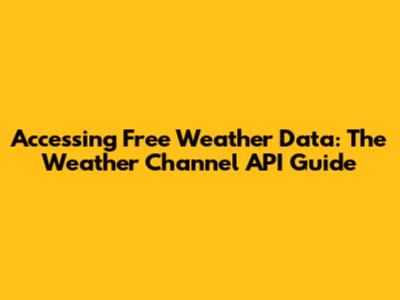 Accessing Free Weather Data: The Weather Channel API Guide