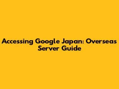 Accessing Google Japan: Overseas Server Guide