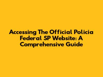 Accessing The Official Policia Federal SP Website: A Comprehensive Guide