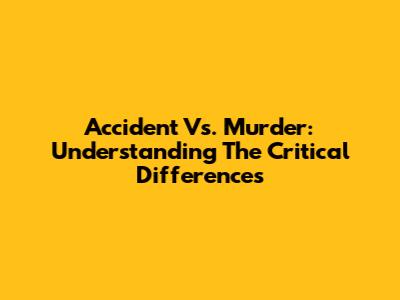 Accident Vs. Murder: Understanding The Critical Differences