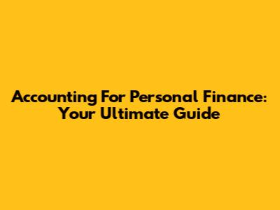 Accounting For Personal Finance: Your Ultimate Guide