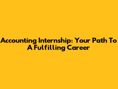 Accounting Internship: Your Path To A Fulfilling Career