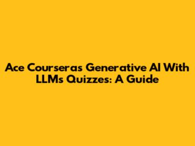 Ace Coursera's Generative AI With LLMs Quizzes: A Guide
