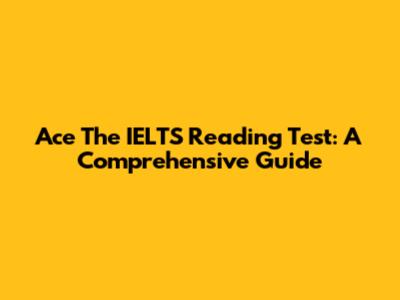 Ace The IELTS Reading Test: A Comprehensive Guide