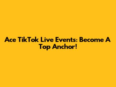Ace TikTok Live Events: Become A Top Anchor!