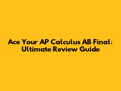 Ace Your AP Calculus AB Final: Ultimate Review Guide
