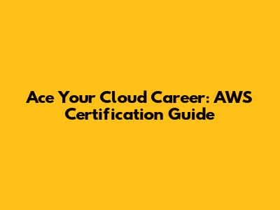 Ace Your Cloud Career: AWS Certification Guide