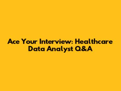 Ace Your Interview: Healthcare Data Analyst Q&A