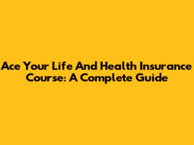 Ace Your Life And Health Insurance Course: A Complete Guide