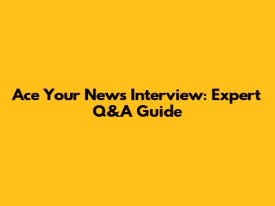 Ace Your News Interview: Expert Q&A Guide