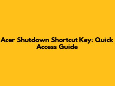 Acer Shutdown Shortcut Key: Quick Access Guide
