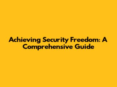 Achieving Security Freedom: A Comprehensive Guide