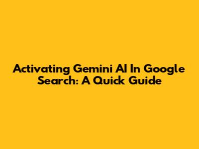 Activating Gemini AI In Google Search: A Quick Guide