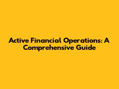 Active Financial Operations: A Comprehensive Guide