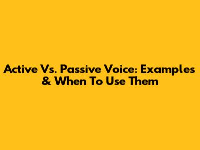 Active Vs. Passive Voice: Examples & When To Use Them