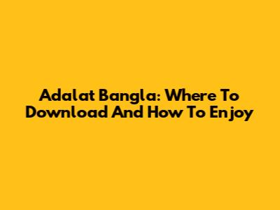 Adalat Bangla: Where To Download And How To Enjoy