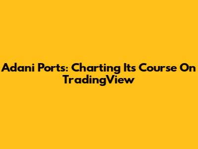 Adani Ports: Charting Its Course On TradingView