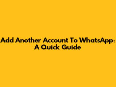 Add Another Account To WhatsApp: A Quick Guide