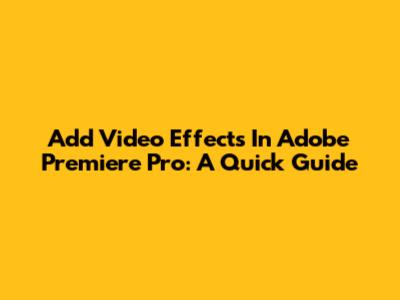 Add Video Effects In Adobe Premiere Pro: A Quick Guide
