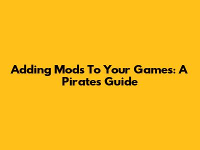 Adding Mods To Your Games: A Pirate's Guide