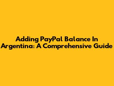 Adding PayPal Balance In Argentina: A Comprehensive Guide