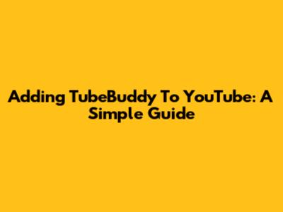 Adding TubeBuddy To YouTube: A Simple Guide