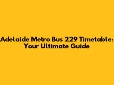 Adelaide Metro Bus 229 Timetable: Your Ultimate Guide