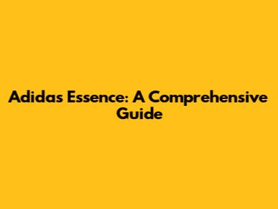 Adidas Essence: A Comprehensive Guide