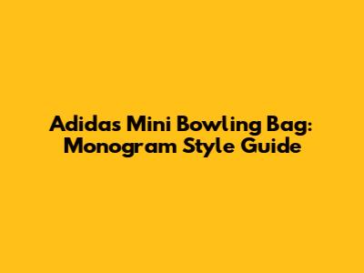Adidas Mini Bowling Bag: Monogram Style Guide
