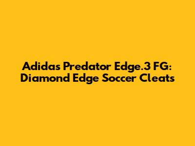 Adidas Predator Edge.3 FG: Diamond Edge Soccer Cleats
