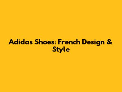 Adidas Shoes: French Design & Style