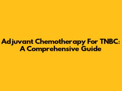 Adjuvant Chemotherapy For TNBC: A Comprehensive Guide
