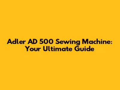 Adler AD 500 Sewing Machine: Your Ultimate Guide