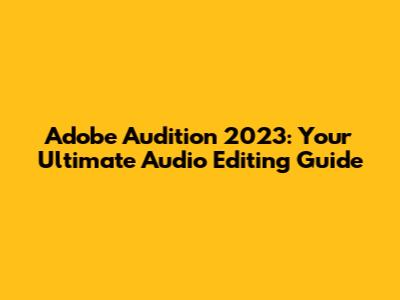 Adobe Audition 2023: Your Ultimate Audio Editing Guide