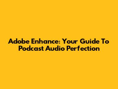 Adobe Enhance: Your Guide To Podcast Audio Perfection