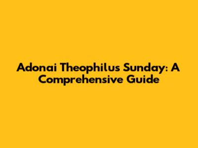 Adonai Theophilus Sunday: A Comprehensive Guide