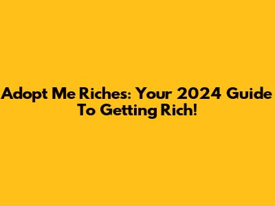 Adopt Me Riches: Your 2024 Guide To Getting Rich!