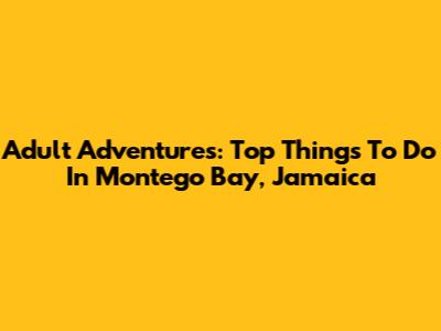 Adult Adventures: Top Things To Do In Montego Bay, Jamaica
