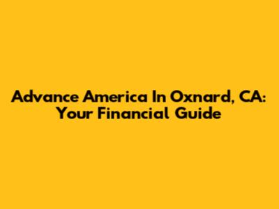 Advance America In Oxnard, CA: Your Financial Guide