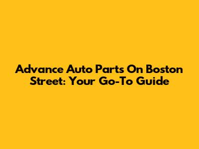 Advance Auto Parts On Boston Street: Your Go-To Guide