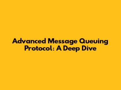 Advanced Message Queuing Protocol: A Deep Dive