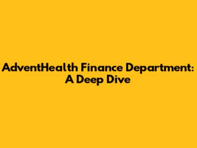 AdventHealth Finance Department: A Deep Dive