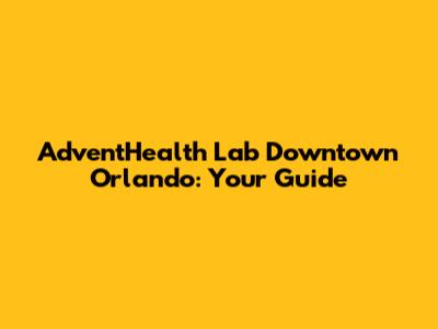 AdventHealth Lab Downtown Orlando: Your Guide