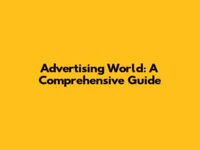 Advertising World: A Comprehensive Guide