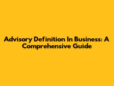 Advisory Definition In Business: A Comprehensive Guide