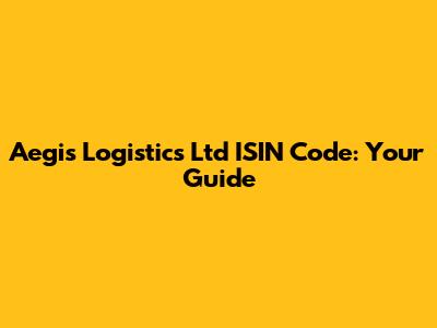 Aegis Logistics Ltd ISIN Code: Your Guide