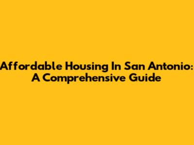 Affordable Housing In San Antonio: A Comprehensive Guide