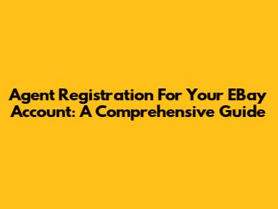 Agent Registration For Your EBay Account: A Comprehensive Guide