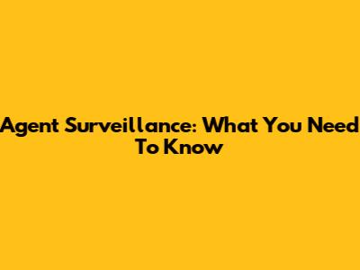 Agent Surveillance: What You Need To Know