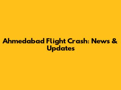 Ahmedabad Flight Crash: News & Updates